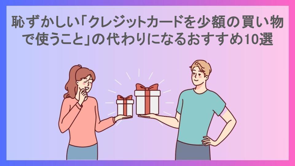 恥ずかしい「クレジットカードを少額の買い物で使うこと」の代わりになるおすすめ10選